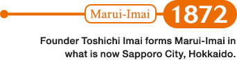 1872: Founder Toshichi Imai forms Marui-Imai in what is now Sapporo City, Hokkaido.