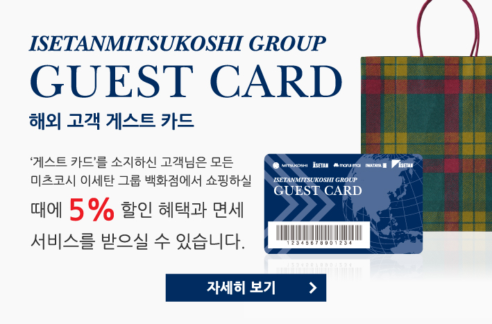 해외 고객 게스트 카드　‘게스트 카드’를 소지하신 고객님은 일본 국내의 모든 미츠코시 이세탄 그룹 백화점에서 쇼핑하실 때에 5% 할인 혜택과 면세 서비스를 받으실 수 있습니다.