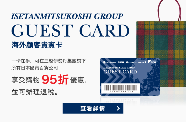 海外顧客貴賓卡一卡在手，可在三越伊勢丹集團旗下所有日本國內百貨公司享受購物95折優惠，並可辦理退稅。